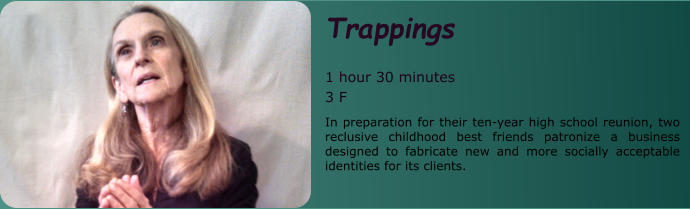 Trappings  1 hour 30 minutes 3 F In preparation for their ten-year high school reunion, two reclusive childhood best friends patronize a business designed to fabricate new and more socially acceptable identities for its clients.