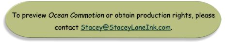 To preview Ocean Commotion or obtain production rights, please  contact Stacey@StaceyLaneInk.com.