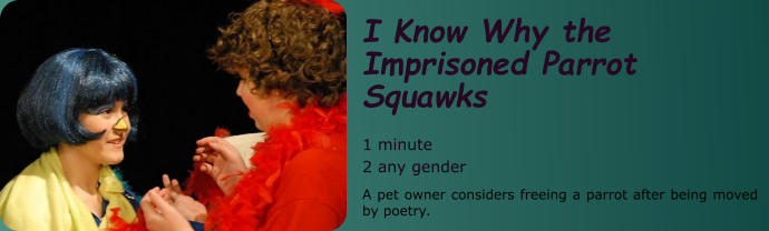 I Know Why the Imprisoned Parrot Squawks  1 minute 2 any gender A pet owner considers freeing a parrot after being moved by poetry.